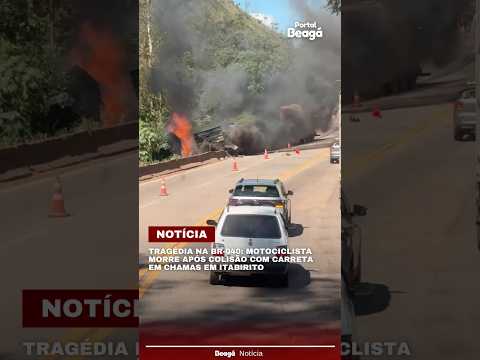 Tragédia na BR-040: motociclista morre após colisão com carreta em chamas em Itabirito