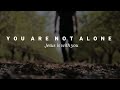 You Are Not Alone Jesus Is With You Christian Whatsapp Status