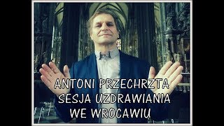 SESJA DUCHOWEGO UZDRAWIANIA WE WROCŁAWIU - Antoni Przechrzta - 22.10.2017 r.