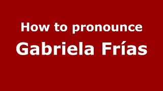 How to pronounce Gabriela Frías
