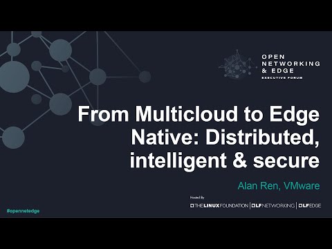 From Multicloud to Edge Native: Distributed, intelligent & secure - Alan Ren, VMware