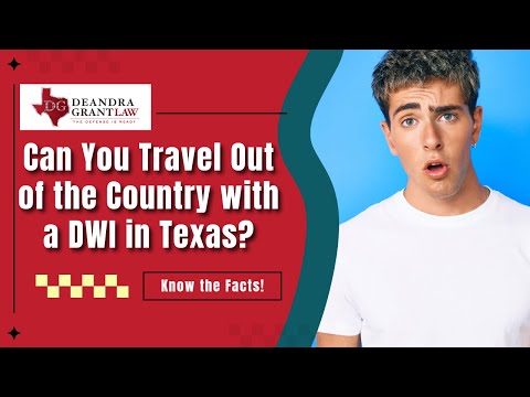 Can You Travel Out of the Country with a DWI in Texas? Know the Facts!