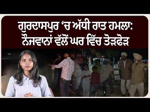 ਗੁਰਦਾਸਪੁਰ ‘ਚ ਅੱਧੀ ਰਾਤ ਹਮ.ਲਾ