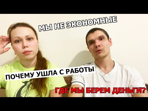 МЫ НЕ ЭКОНОМНЫЕ || ПОЧЕМУ УШЛА С РАБОТЫ? || ГДЕ МЫ БЕРЕМ ДЕНЬГИ?