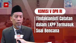 Komisi V DPR RI - Tindaklanjuti Catatan dalam LKPP Termasuk Soal Bencana - TVR 120