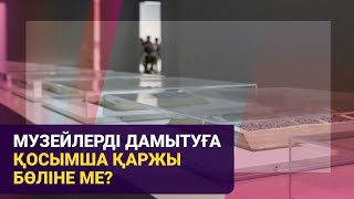 Музейлерді дамытуға қосымша қаржы бөліне ме?