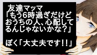 友達マッマ「もう6時過ぎだけどおうちの人、心配してるんじゃないかな？」　ぼく「大丈夫です！！」
