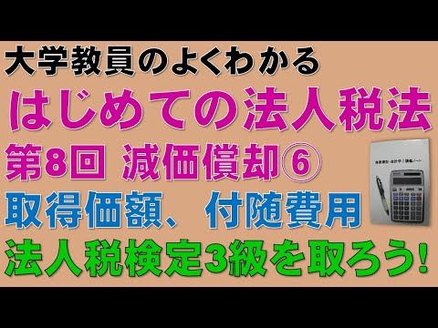 経済学科 はじめての法人税法 第8回 減価償却⑥ 取得価額、付随費用：公認会計士論文式試験の租税法、税理士試験の法人税法、法人税法能力検定試験3級に役立ちます！