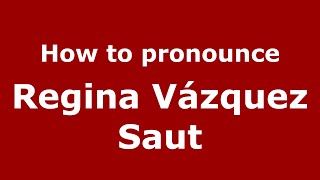 How to pronounce Regina Vázquez Saut