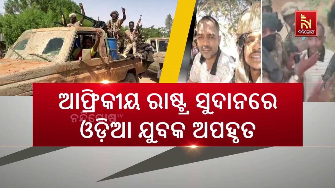 ସୁଦାନରେ ଓଡ଼ିଆ ଯୁବକଙ୍କୁ ଅପହରଣ କରି ନେଲେ ଆରଏସଏଫ | NandighoshaTV