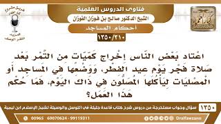 [310 /1350] اعتاد بعض الناس إخراج التمر قبل صلاة عيد الفطر، ووضعها في المساجد... الشيخ صالح الفوزان image