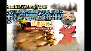 時事炒飯 - 英國首相史紀賢宣佈辭職！分析什麼原因導致史紀賢要辭職? 英國在十年內換了七位首相但換人