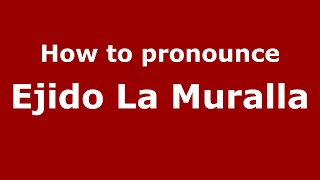 How to pronounce Ejido La Muralla
