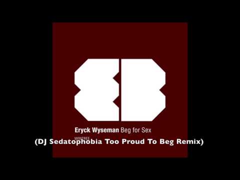 Eryck Wyseman - Beg For Sex (DJ Sedatophobia Too Proud To Beg Remix)
