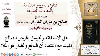 صورة ما حكم الاستغاثة والتوسل بالصالحين مع اعتقاد أن النافع والضار هو الله؟ لمعالي الشيخ صالح الفوزان