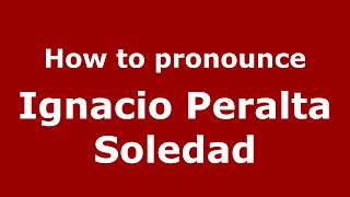 How to pronounce Ignacio Peralta Soledad