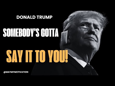 Somebody’s Gotta Say It To You! – A Message from Donald Trump