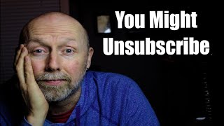 You Might Want to Unsubscribe to My Channel After You Hear This