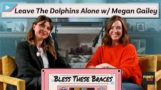 Leave The Dolphins Alone with Megan Gailey (Bless These Braces: Episode 6)