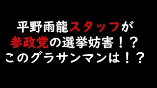 平野雨龍スタッフが参政党の選挙妨害！？このグラサンマンは！？
