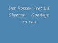 Dot Rotten Feat Ed Sheeran - Goodbye To You 