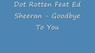 Dot Rotten Feat Ed Sheeran - Goodbye To You