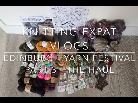Edinburgh Yarn Festival Part 3 - Knitting Expat Vlogs - The Haul!