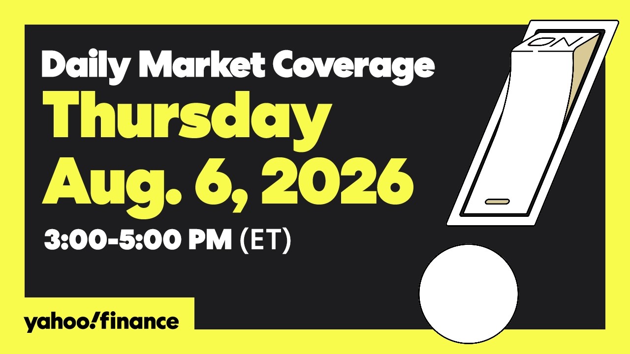 Yahoo Finance Live: Daily Market Coverage - August 6, 2026 3PM - 5PM (ET)