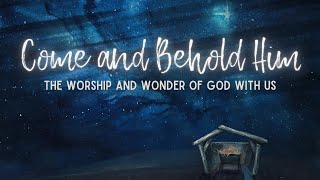 Come and Behold Him: The Worship and Wonder of God with Us