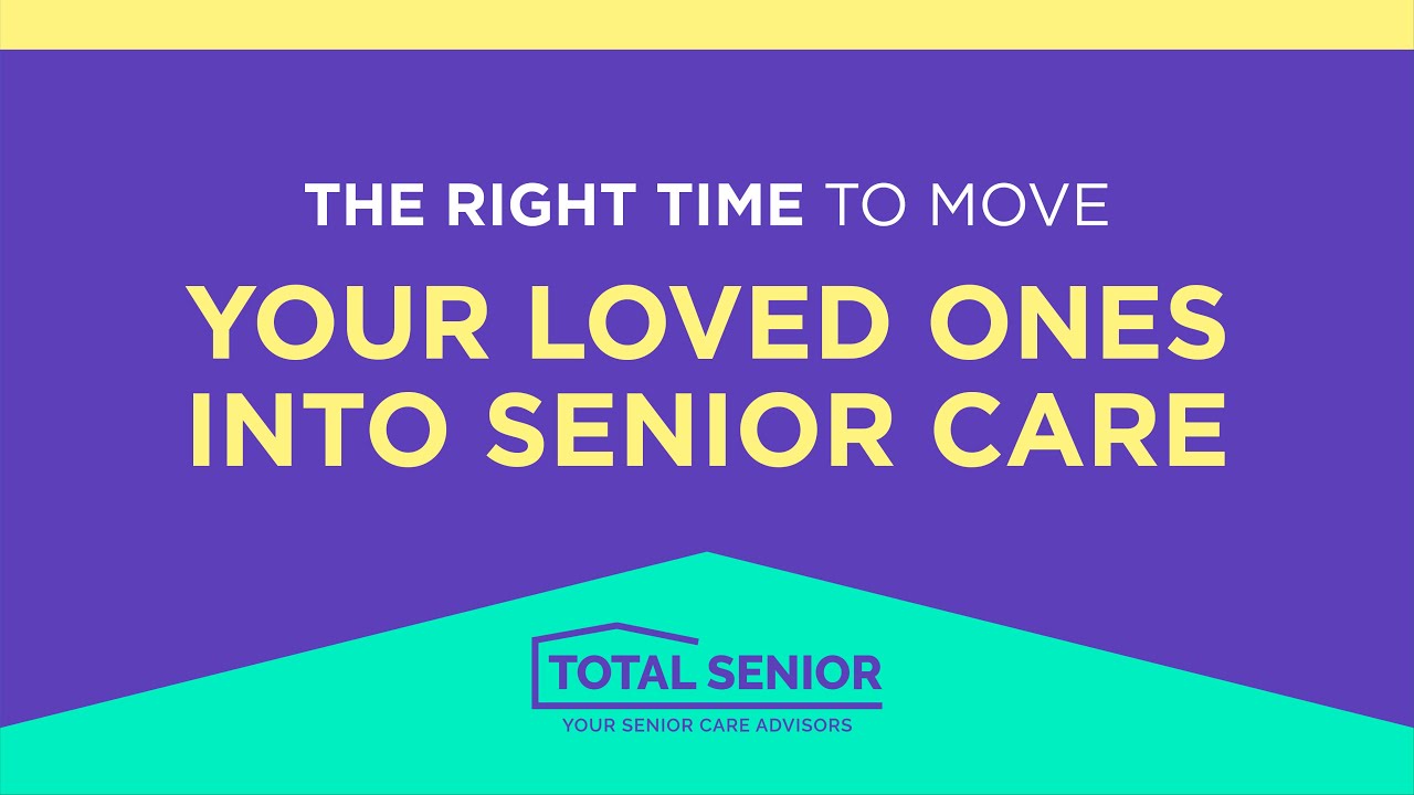 The Right Time to Move Your Loved One Into Senior Care - Total Senior: Local Senior Living Advisors