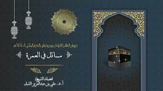 صورة أ.د. علي الشبل | دروس العشر الاواخر من رمضان بالحرم المكي 1445 | مسائل في العمرة