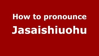 How to pronounce Jasaishiuohu