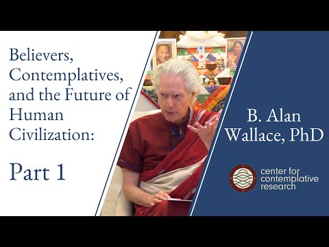 Believers, Contemplatives, and the Future of Human Civilization: Part 1 | B. Alan Wallace