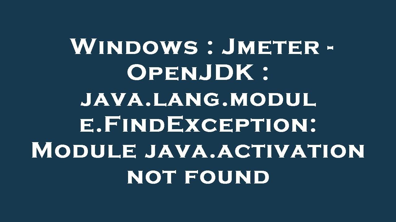 Windows : Jmeter - OpenJDK : java.lang.module.FindException: Module java.activation not found
