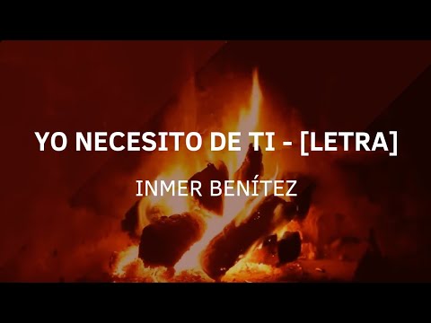 “Yo necesito de ti" Inmer Benítez [Letra]