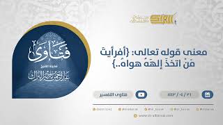 صورة معنى قوله تعالى: {أفرأيتَ مَنْ اتخذَ إلهَهُ هواهُ..} - الشيخ عبدالرحمن البراك (13045)