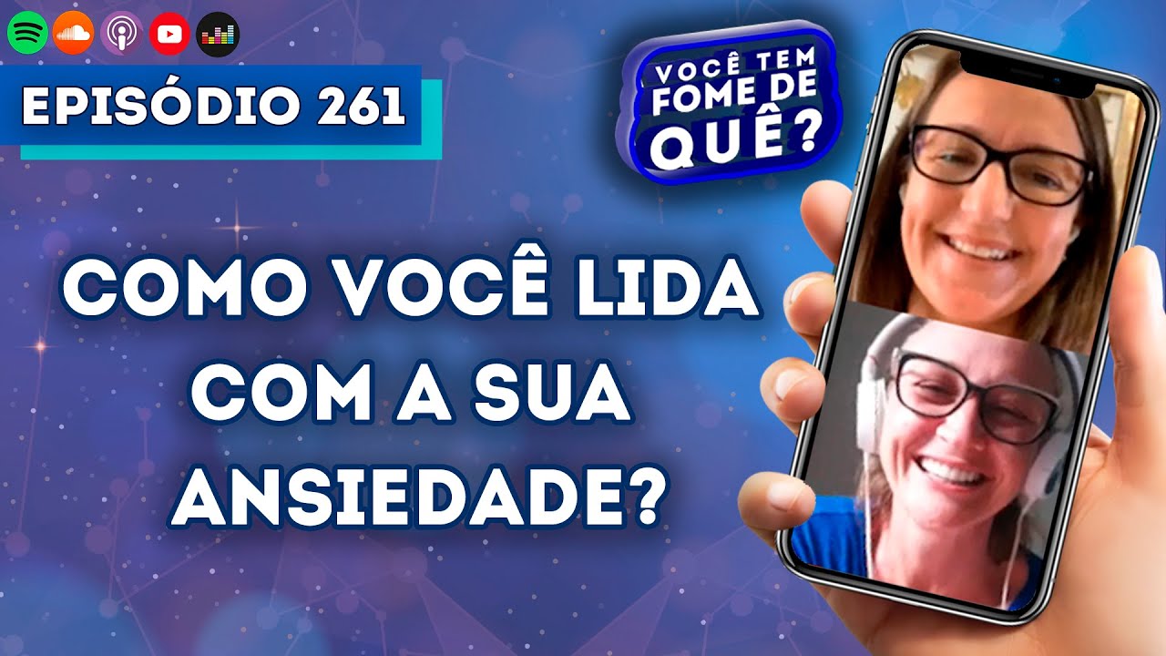COMO VOCÊ LIDA COM A SUA ANSIEDADE? |VOCÊ TEM FOME DE QUÊ? - Episódio 261