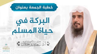 صورة خطبة الجمعة بعنوان (البركة في حياة المسلم) للشيخ أ.د. سعد الخثلان 6 /7/ 1439 هـ