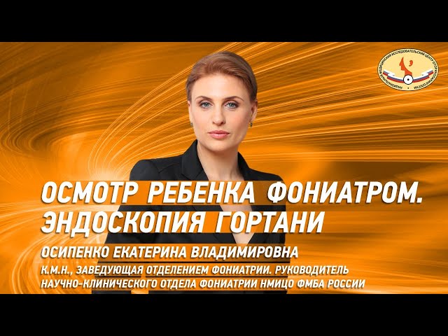 Зав. отделения фониатрии НМИЦО Екатерина Владимировна Осипенко рассказывает об особенностях осмотра гортани ребенка