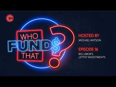 “Who Funds That?” Episode 16: Big Labor’s Leftist Investments