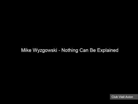 Nothing Can Be Explained - Mike Wyzgowski