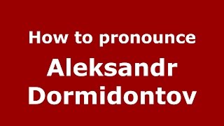 How to pronounce Aleksandr Dormidontov
