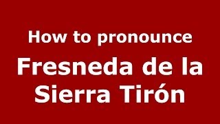 How to pronounce Fresneda De La Sierra Tirón
