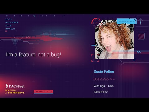 DACHfest 2018 - I'm a feature, not a bug! — Susie Felber