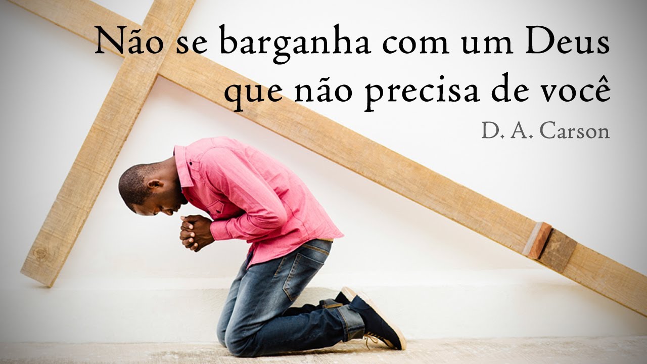 Não se barganha com um Deus que não precisa de você - D.A. Carson [O Deus Presente 3/14]