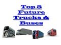 Top 5 Future Trucks Buses YOU MUST SEE