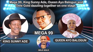 Mega 99,King Sunny Ade, Oueen Ayo Balogun and Dele Gold dazzling together on one stage.