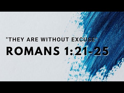 Romans 1:21-25 - "They are Without Excuse"