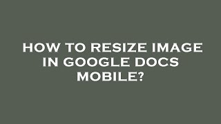 How to resize image in google docs mobile?