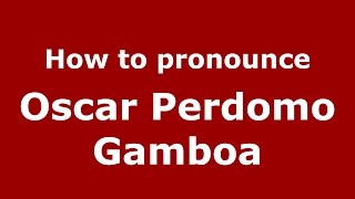 How to pronounce Oscar Perdomo Gamboa